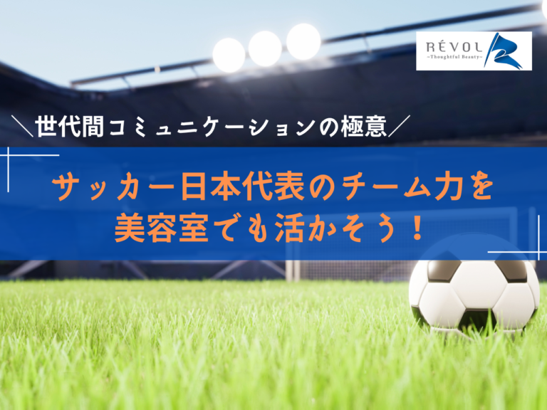 サッカー日本代表のチーム力を美容室でも活かそう｜世代の違うスタッフとのコミュニケーション
